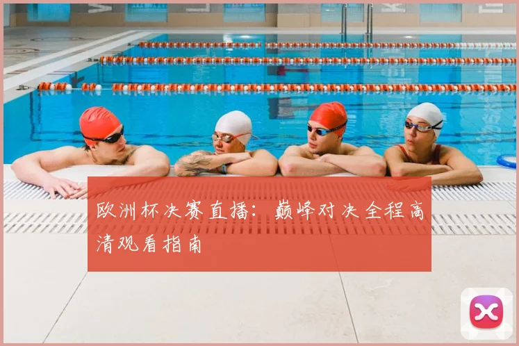 欧洲杯决赛直播：巅峰对决全程高清观看指南