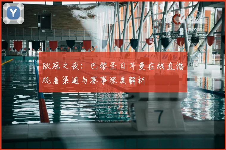 欧冠之夜:巴黎圣日耳曼在线直播观看渠道与赛事深度解析