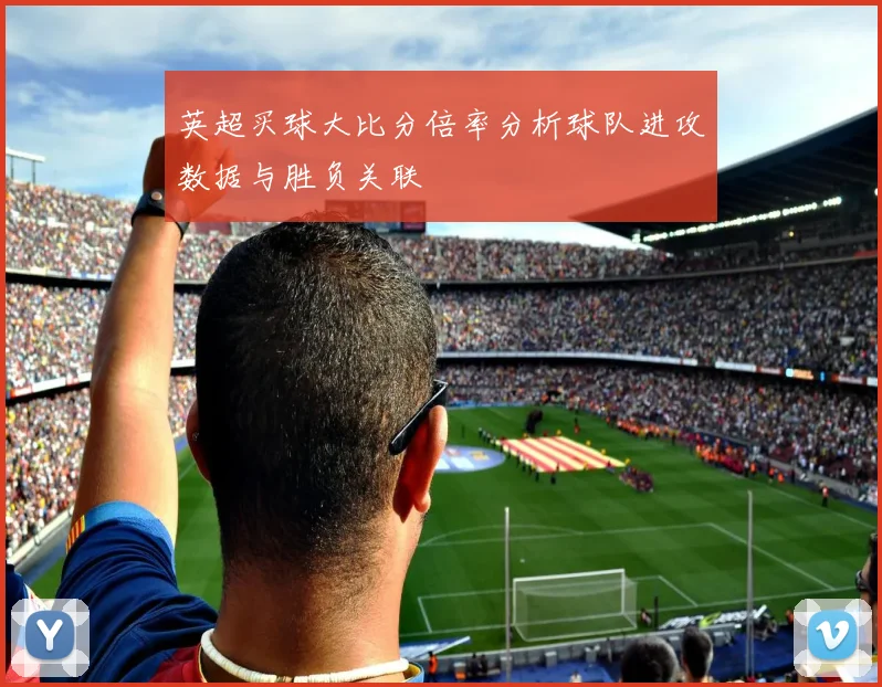 英超买球大比分倍率分析球队进攻数据与胜负关联