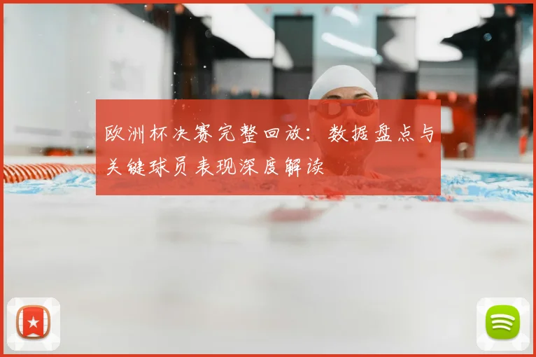 欧洲杯决赛完整回放:数据盘点与关键球员表现深度解读