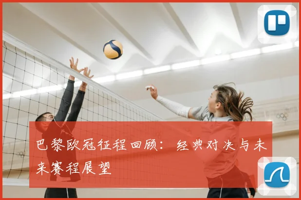 巴黎欧冠征程回顾：经典对决与未来赛程展望