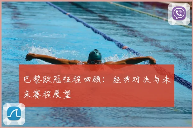 巴黎欧冠征程回顾：经典对决与未来赛程展望