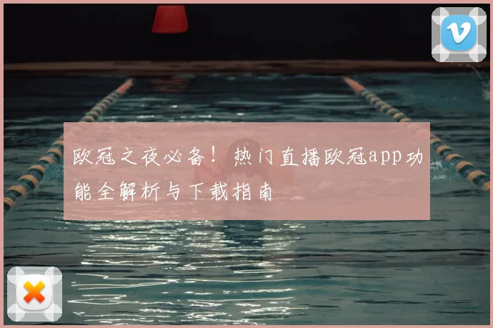 欧冠之夜必备!热门直播欧冠app功能全解析与下载指南