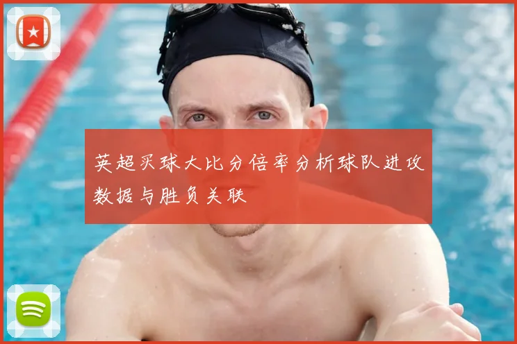 英超买球大比分倍率分析球队进攻数据与胜负关联