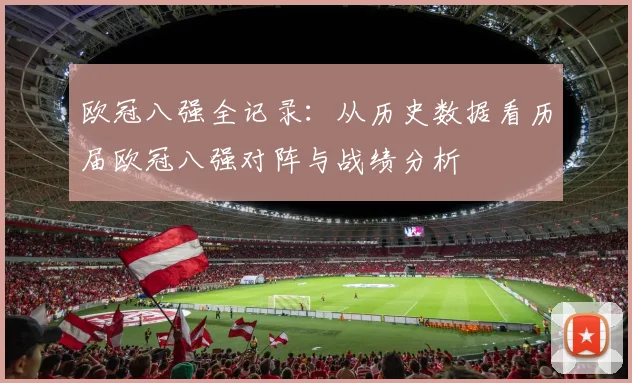 欧冠八强全记录：从历史数据看历届欧冠八强对阵与战绩分析