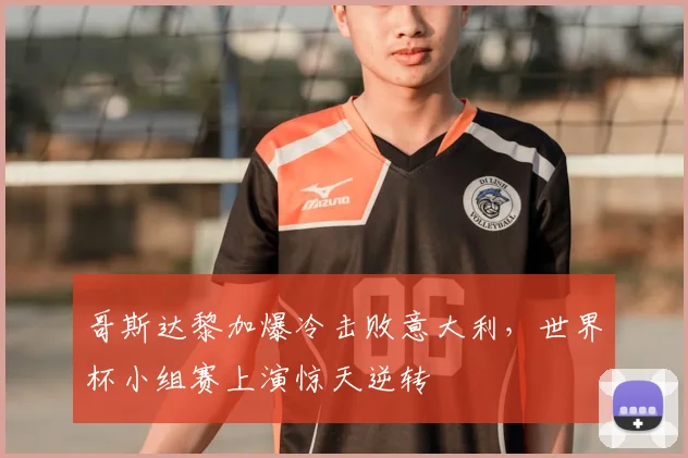 哥斯达黎加爆冷击败意大利，世界杯小组赛上演惊天逆转