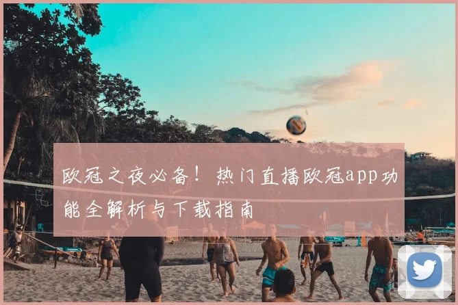 欧冠之夜必备！热门直播欧冠app功能全解析与下载指南