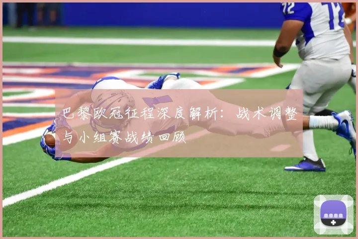 巴黎欧冠征程深度解析：战术调整与小组赛战绩回顾